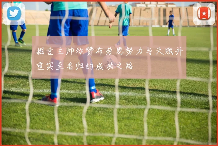 掘金主帅称赞布劳恩努力与天赋并重实至名归的成功之路