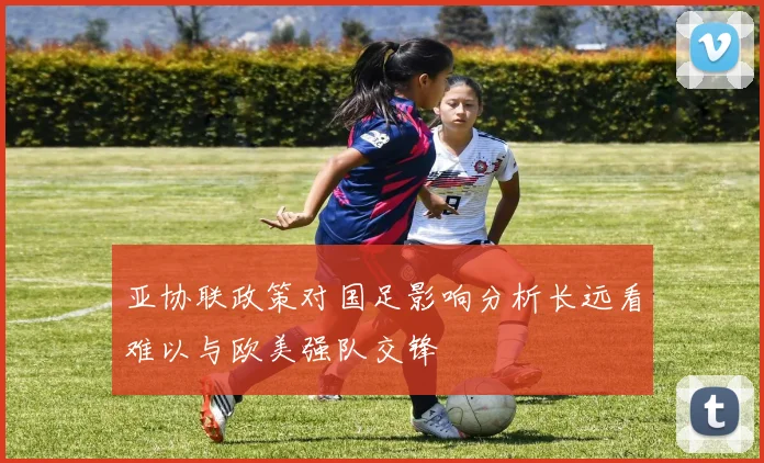 亚协联政策对国足影响分析长远看难以与欧美强队交锋