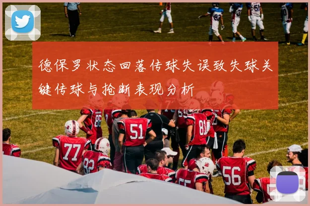 德保罗状态回落传球失误致失球关键传球与抢断表现分析