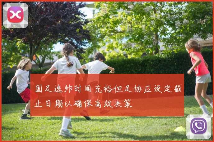 国足选帅时间充裕但足协应设定截止日期以确保高效决策