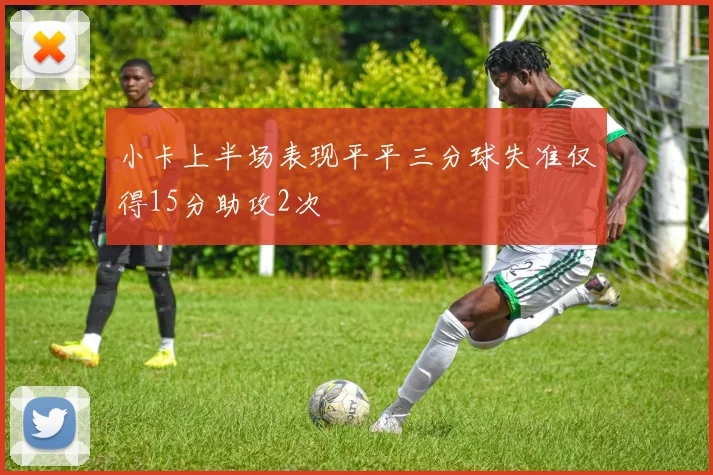 小卡上半场表现平平三分球失准仅得15分助攻2次