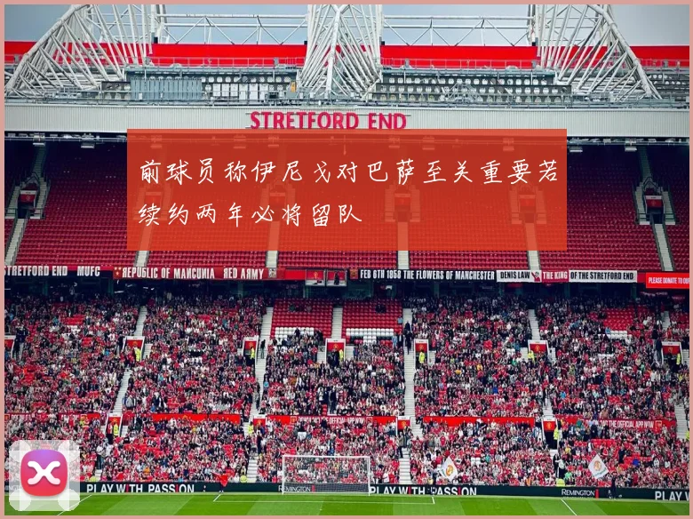 前球员称伊尼戈对巴萨至关重要若续约两年必将留队