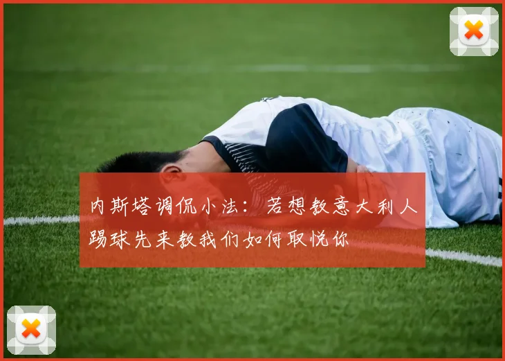 内斯塔调侃小法：若想教意大利人踢球先来教我们如何取悦你